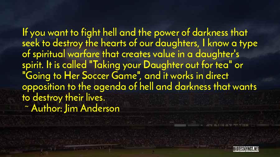 Jim Anderson Quotes: If You Want To Fight Hell And The Power Of Darkness That Seek To Destroy The Hearts Of Our Daughters,