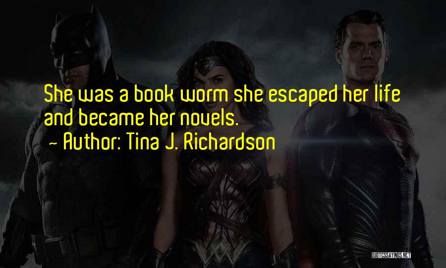 Tina J. Richardson Quotes: She Was A Book Worm She Escaped Her Life And Became Her Novels.