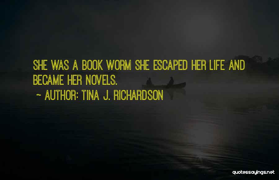 Tina J. Richardson Quotes: She Was A Book Worm She Escaped Her Life And Became Her Novels.