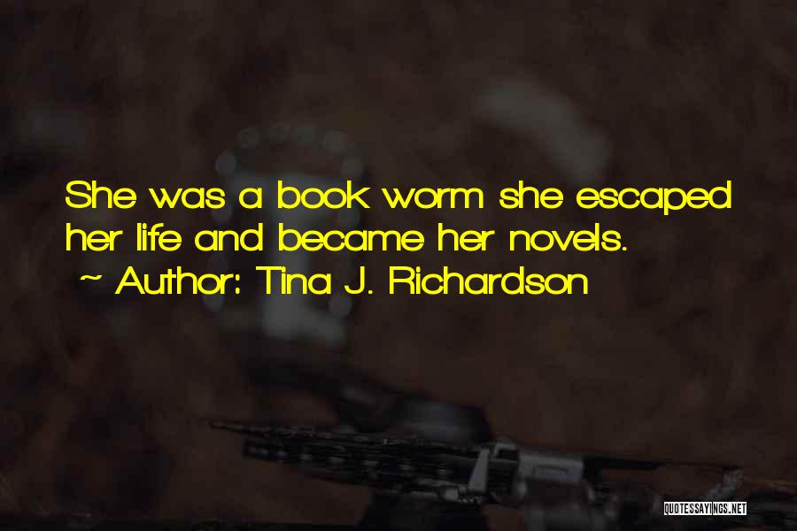 Tina J. Richardson Quotes: She Was A Book Worm She Escaped Her Life And Became Her Novels.