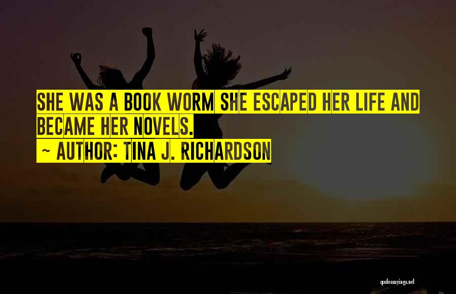 Tina J. Richardson Quotes: She Was A Book Worm She Escaped Her Life And Became Her Novels.