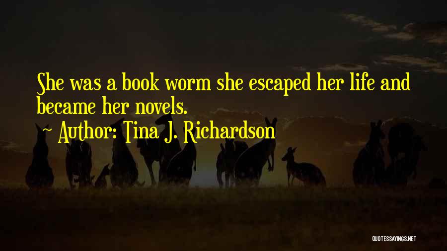 Tina J. Richardson Quotes: She Was A Book Worm She Escaped Her Life And Became Her Novels.