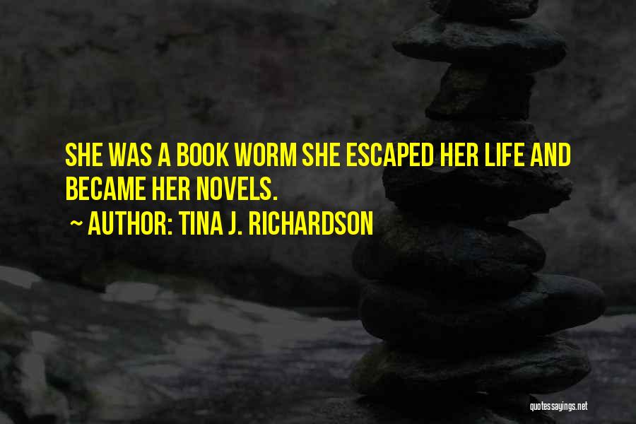 Tina J. Richardson Quotes: She Was A Book Worm She Escaped Her Life And Became Her Novels.