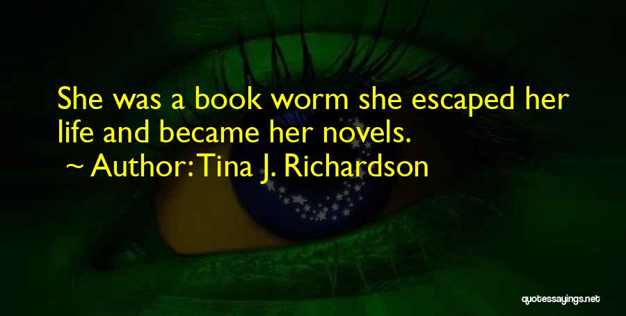 Tina J. Richardson Quotes: She Was A Book Worm She Escaped Her Life And Became Her Novels.