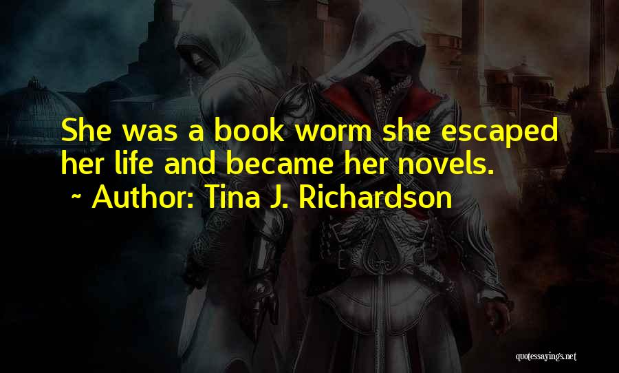 Tina J. Richardson Quotes: She Was A Book Worm She Escaped Her Life And Became Her Novels.