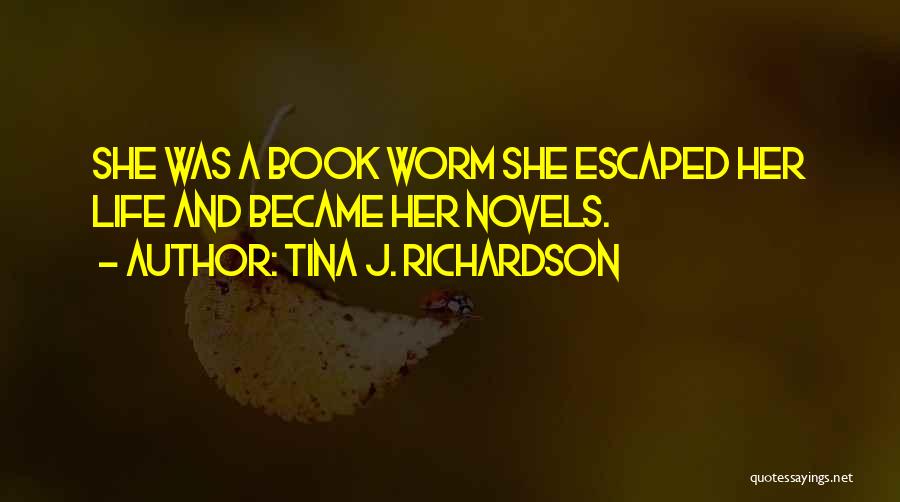 Tina J. Richardson Quotes: She Was A Book Worm She Escaped Her Life And Became Her Novels.