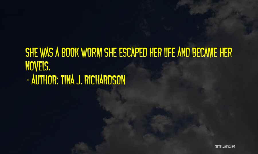 Tina J. Richardson Quotes: She Was A Book Worm She Escaped Her Life And Became Her Novels.