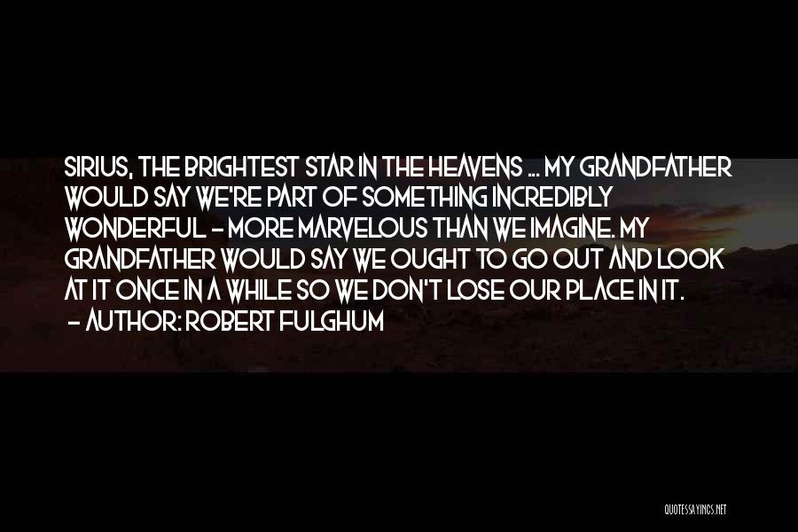 Robert Fulghum Quotes: Sirius, The Brightest Star In The Heavens ... My Grandfather Would Say We're Part Of Something Incredibly Wonderful - More