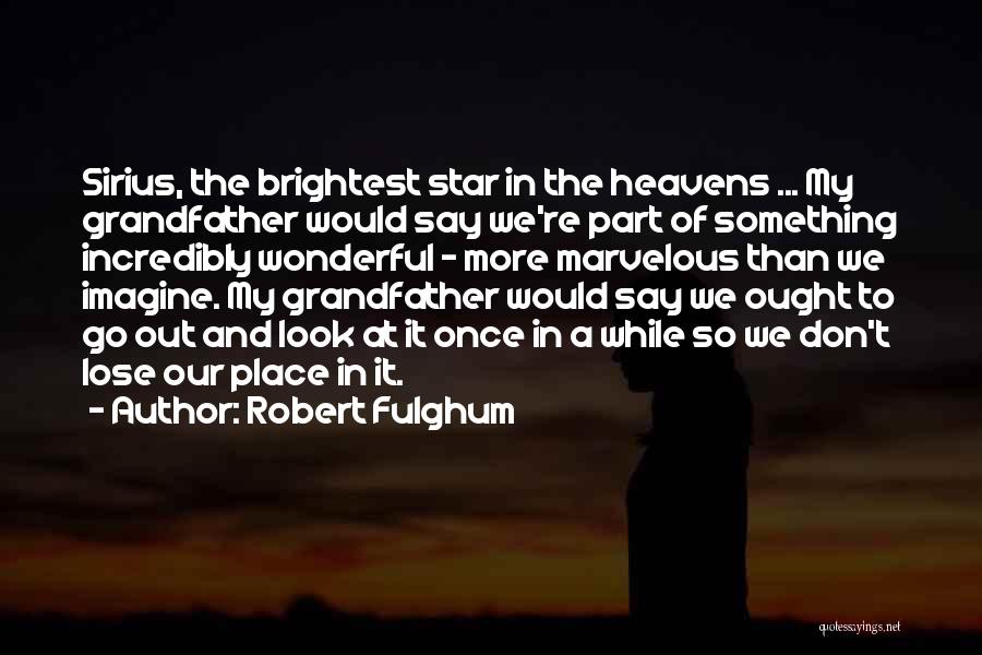 Robert Fulghum Quotes: Sirius, The Brightest Star In The Heavens ... My Grandfather Would Say We're Part Of Something Incredibly Wonderful - More