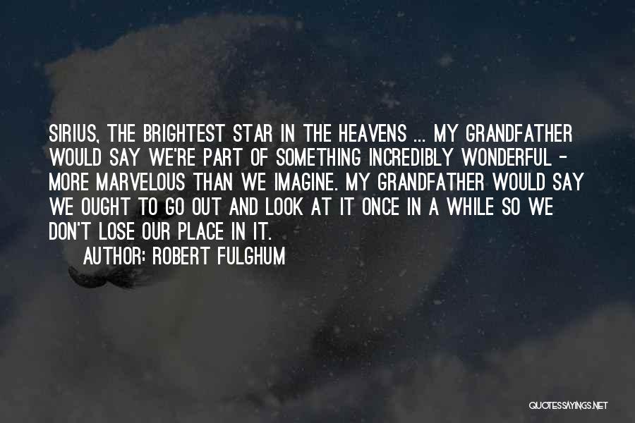 Robert Fulghum Quotes: Sirius, The Brightest Star In The Heavens ... My Grandfather Would Say We're Part Of Something Incredibly Wonderful - More