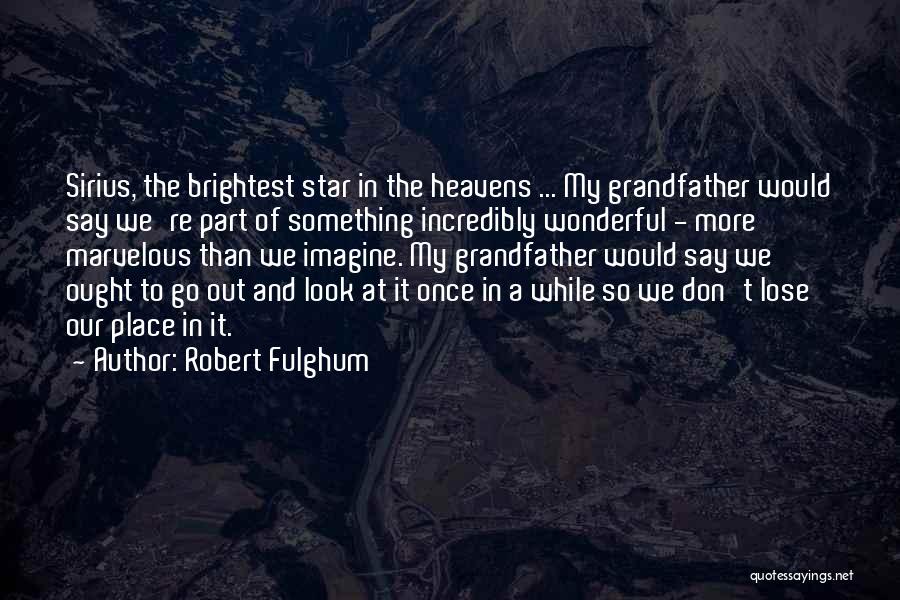 Robert Fulghum Quotes: Sirius, The Brightest Star In The Heavens ... My Grandfather Would Say We're Part Of Something Incredibly Wonderful - More