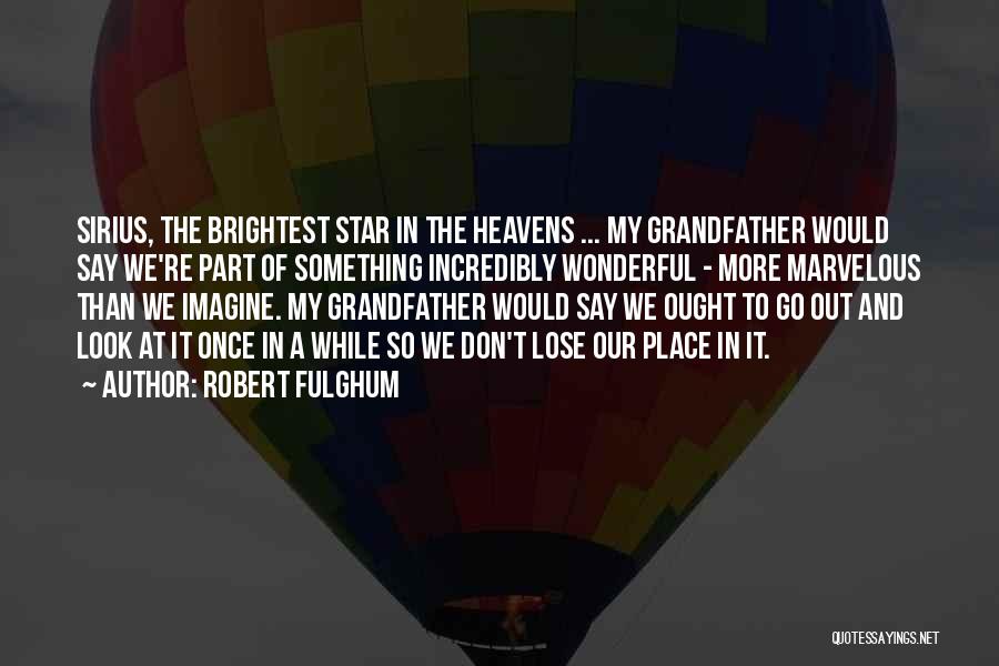 Robert Fulghum Quotes: Sirius, The Brightest Star In The Heavens ... My Grandfather Would Say We're Part Of Something Incredibly Wonderful - More