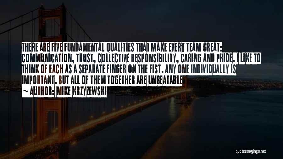 Mike Krzyzewski Quotes: There Are Five Fundamental Qualities That Make Every Team Great: Communication, Trust, Collective Responsibility, Caring And Pride. I Like To