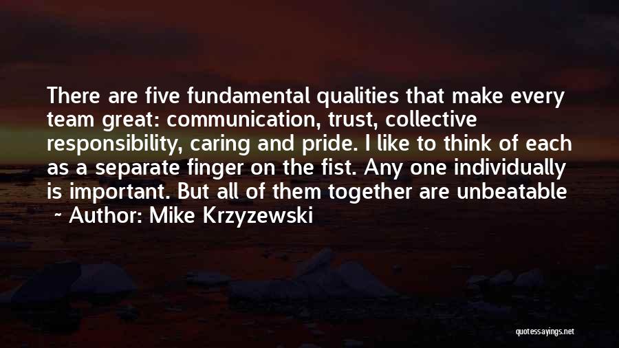 Mike Krzyzewski Quotes: There Are Five Fundamental Qualities That Make Every Team Great: Communication, Trust, Collective Responsibility, Caring And Pride. I Like To