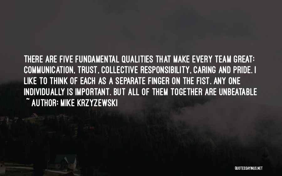 Mike Krzyzewski Quotes: There Are Five Fundamental Qualities That Make Every Team Great: Communication, Trust, Collective Responsibility, Caring And Pride. I Like To