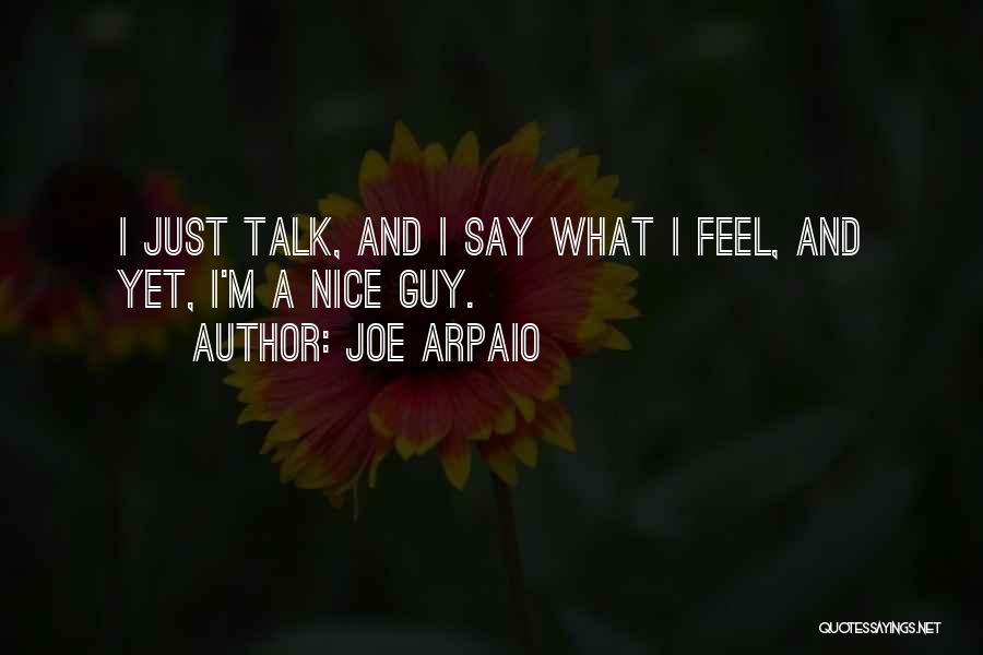 Joe Arpaio Quotes: I Just Talk, And I Say What I Feel, And Yet, I'm A Nice Guy.