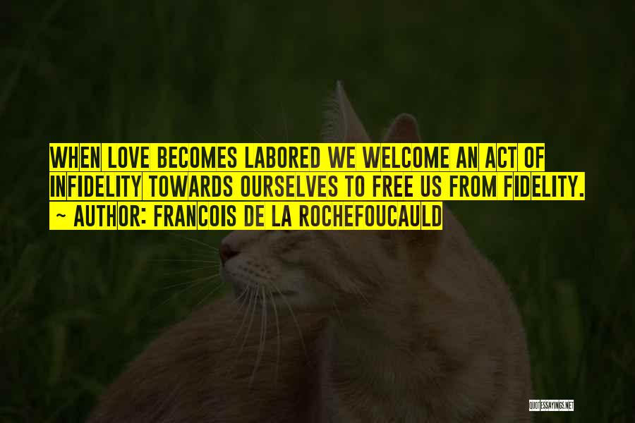 Francois De La Rochefoucauld Quotes: When Love Becomes Labored We Welcome An Act Of Infidelity Towards Ourselves To Free Us From Fidelity.