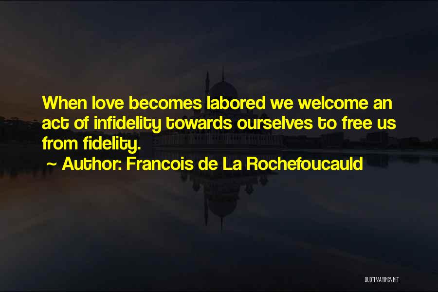 Francois De La Rochefoucauld Quotes: When Love Becomes Labored We Welcome An Act Of Infidelity Towards Ourselves To Free Us From Fidelity.