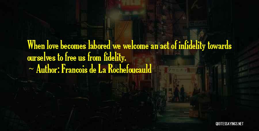 Francois De La Rochefoucauld Quotes: When Love Becomes Labored We Welcome An Act Of Infidelity Towards Ourselves To Free Us From Fidelity.