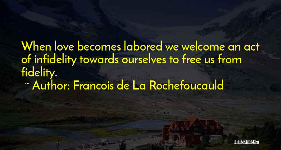 Francois De La Rochefoucauld Quotes: When Love Becomes Labored We Welcome An Act Of Infidelity Towards Ourselves To Free Us From Fidelity.