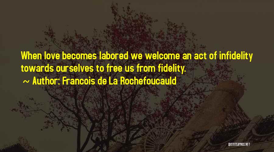 Francois De La Rochefoucauld Quotes: When Love Becomes Labored We Welcome An Act Of Infidelity Towards Ourselves To Free Us From Fidelity.