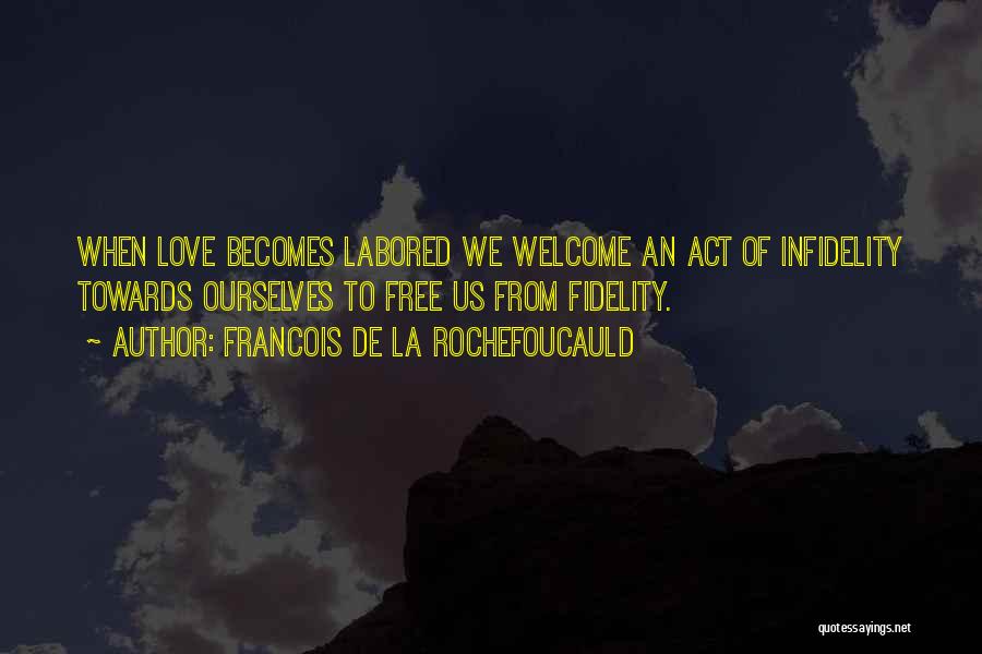 Francois De La Rochefoucauld Quotes: When Love Becomes Labored We Welcome An Act Of Infidelity Towards Ourselves To Free Us From Fidelity.
