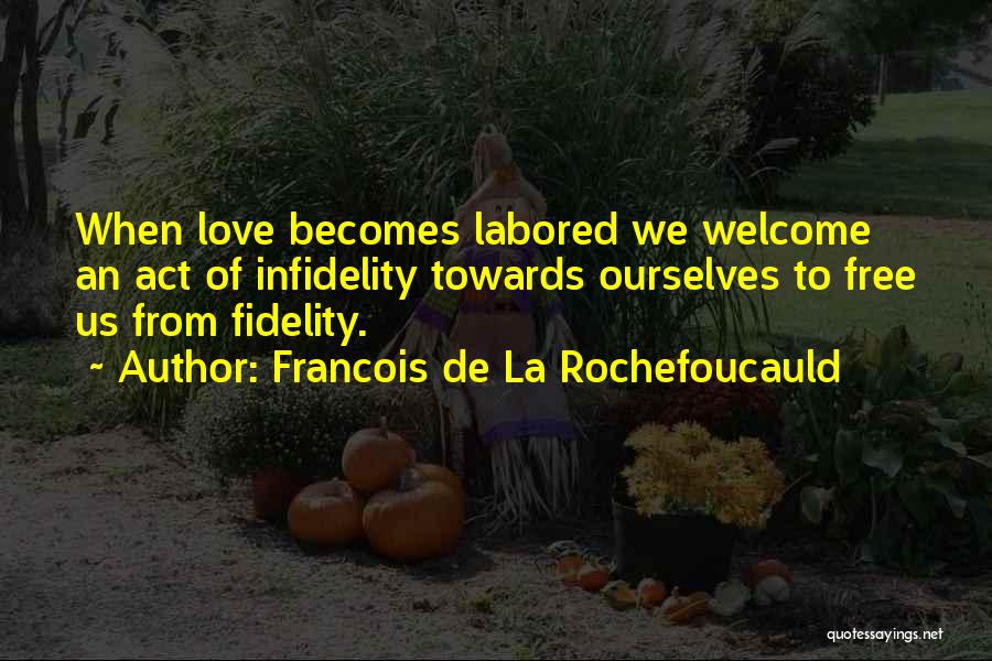Francois De La Rochefoucauld Quotes: When Love Becomes Labored We Welcome An Act Of Infidelity Towards Ourselves To Free Us From Fidelity.