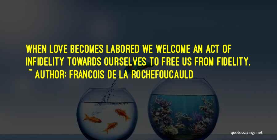 Francois De La Rochefoucauld Quotes: When Love Becomes Labored We Welcome An Act Of Infidelity Towards Ourselves To Free Us From Fidelity.