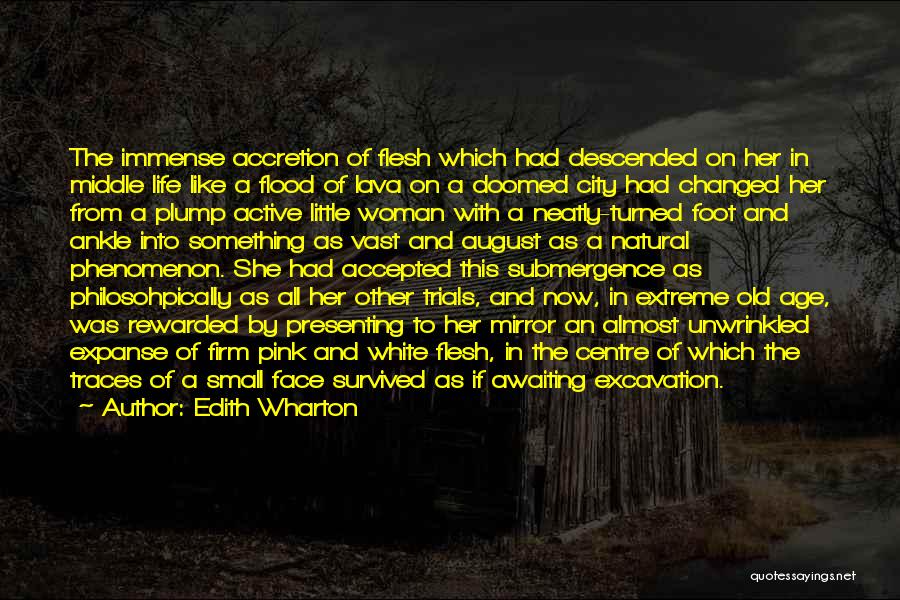 Edith Wharton Quotes: The Immense Accretion Of Flesh Which Had Descended On Her In Middle Life Like A Flood Of Lava On A