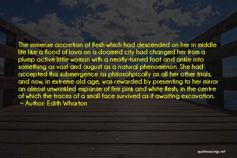 Edith Wharton Quotes: The Immense Accretion Of Flesh Which Had Descended On Her In Middle Life Like A Flood Of Lava On A