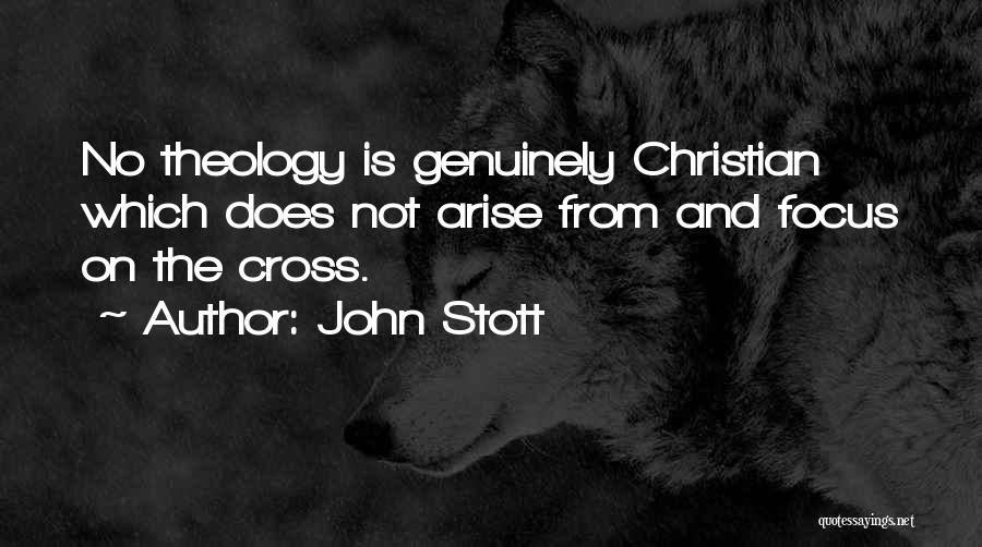 John Stott Quotes: No Theology Is Genuinely Christian Which Does Not Arise From And Focus On The Cross.