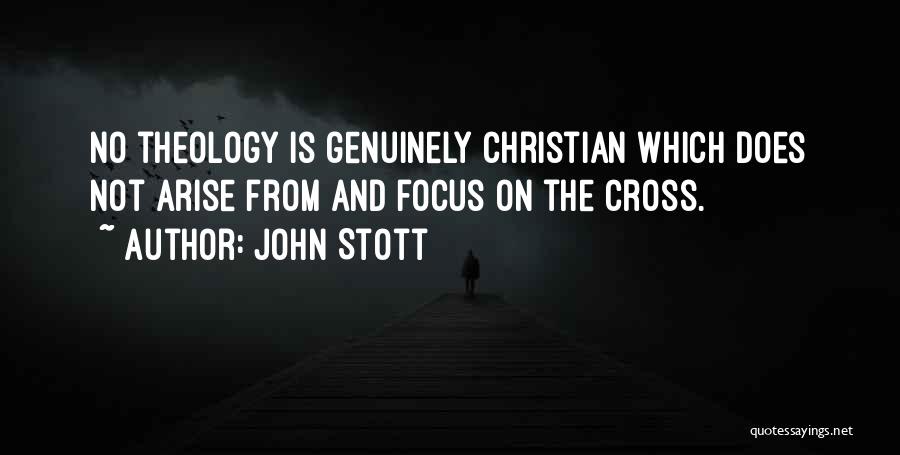 John Stott Quotes: No Theology Is Genuinely Christian Which Does Not Arise From And Focus On The Cross.