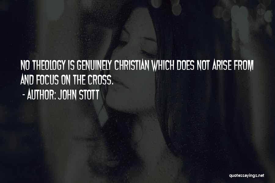 John Stott Quotes: No Theology Is Genuinely Christian Which Does Not Arise From And Focus On The Cross.