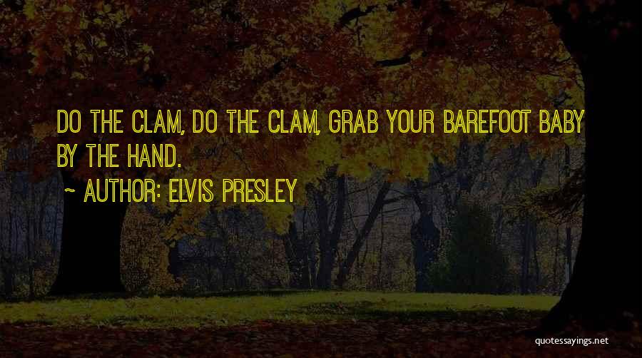 Elvis Presley Quotes: Do The Clam, Do The Clam, Grab Your Barefoot Baby By The Hand.