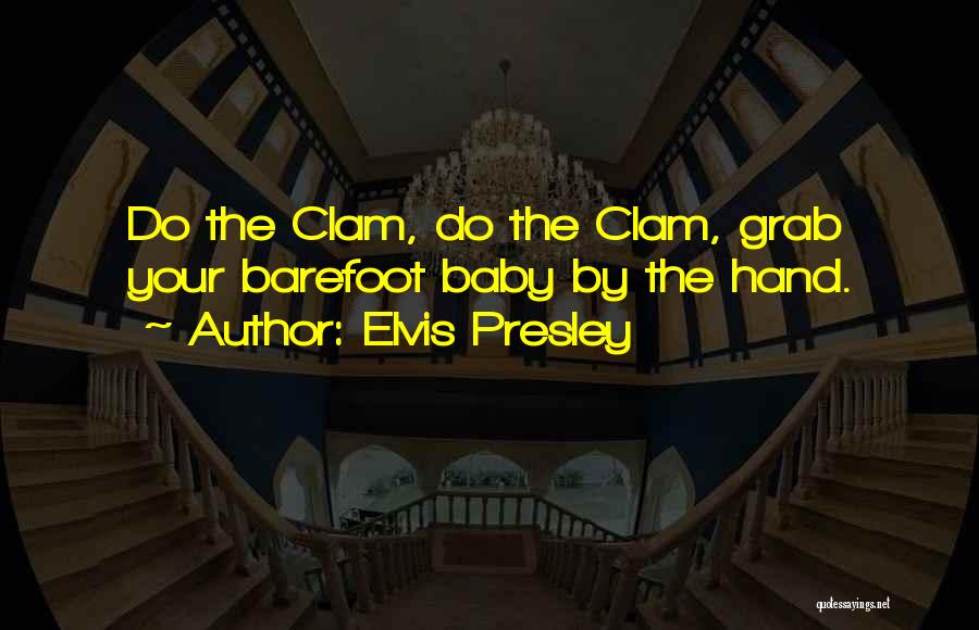 Elvis Presley Quotes: Do The Clam, Do The Clam, Grab Your Barefoot Baby By The Hand.