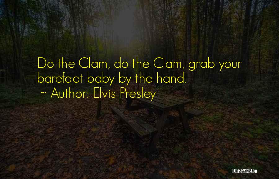 Elvis Presley Quotes: Do The Clam, Do The Clam, Grab Your Barefoot Baby By The Hand.