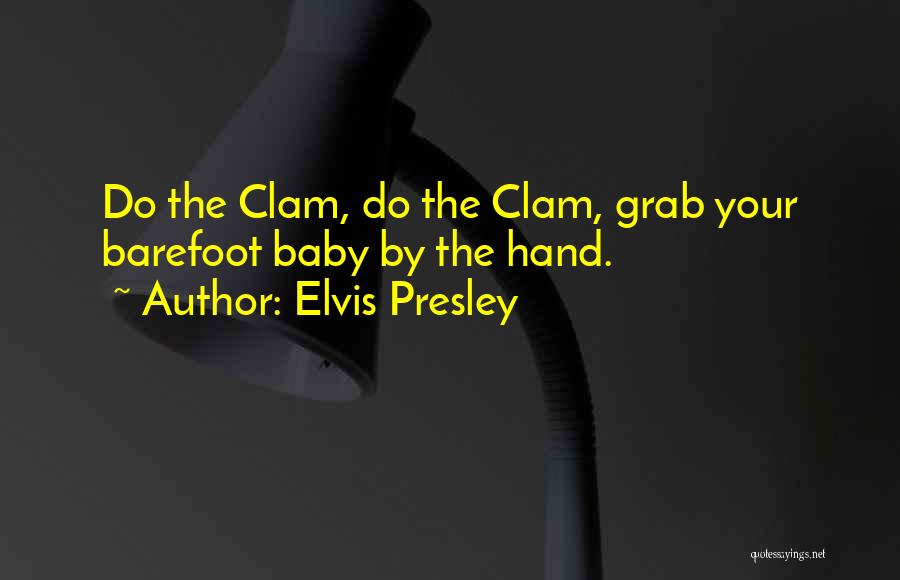 Elvis Presley Quotes: Do The Clam, Do The Clam, Grab Your Barefoot Baby By The Hand.