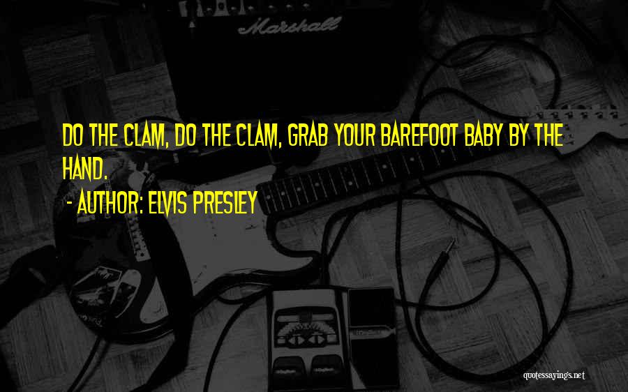 Elvis Presley Quotes: Do The Clam, Do The Clam, Grab Your Barefoot Baby By The Hand.