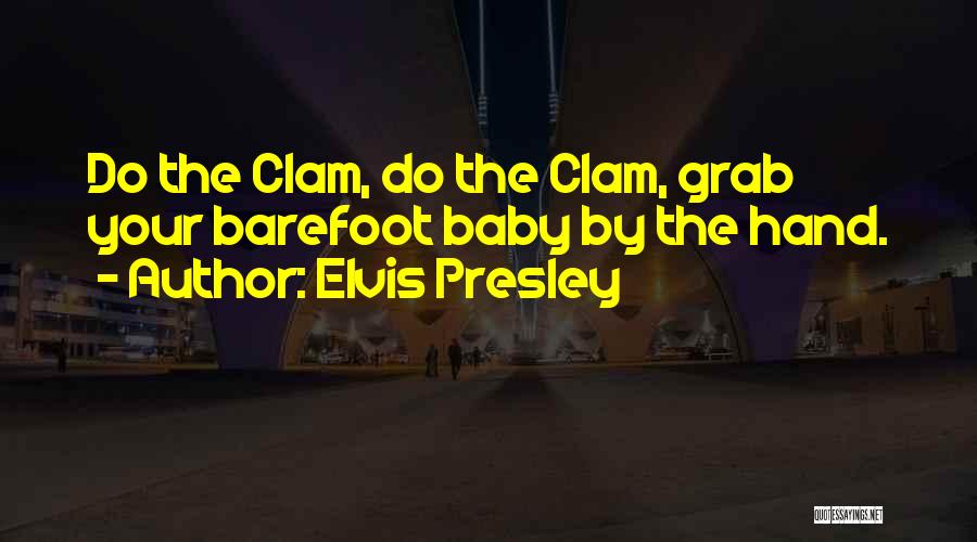Elvis Presley Quotes: Do The Clam, Do The Clam, Grab Your Barefoot Baby By The Hand.