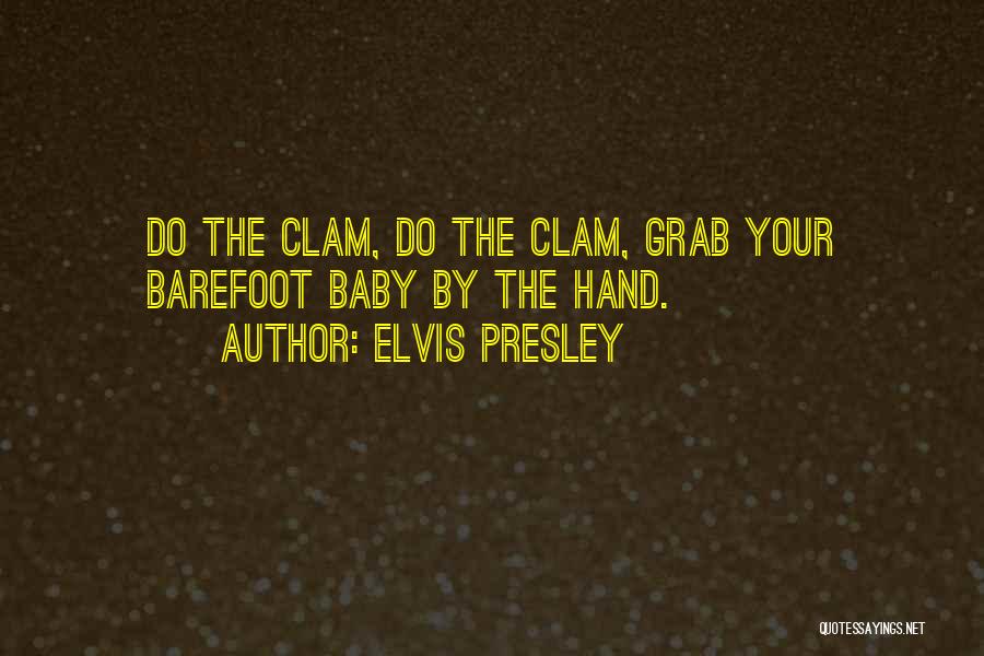 Elvis Presley Quotes: Do The Clam, Do The Clam, Grab Your Barefoot Baby By The Hand.