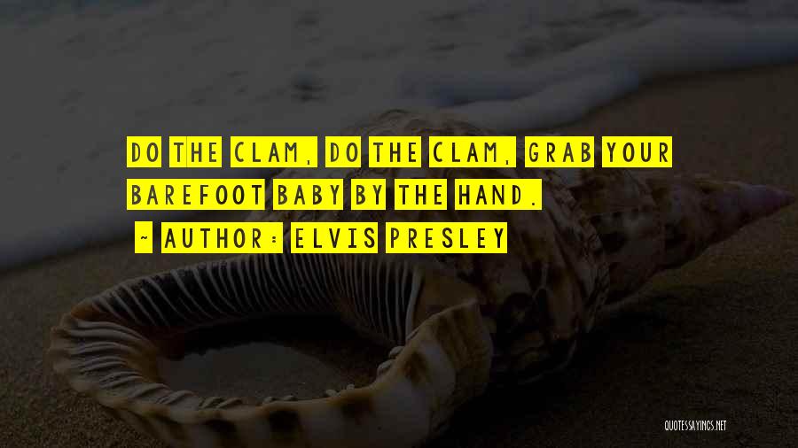 Elvis Presley Quotes: Do The Clam, Do The Clam, Grab Your Barefoot Baby By The Hand.