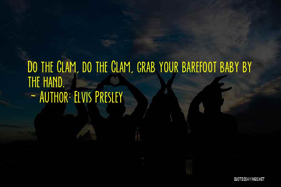 Elvis Presley Quotes: Do The Clam, Do The Clam, Grab Your Barefoot Baby By The Hand.