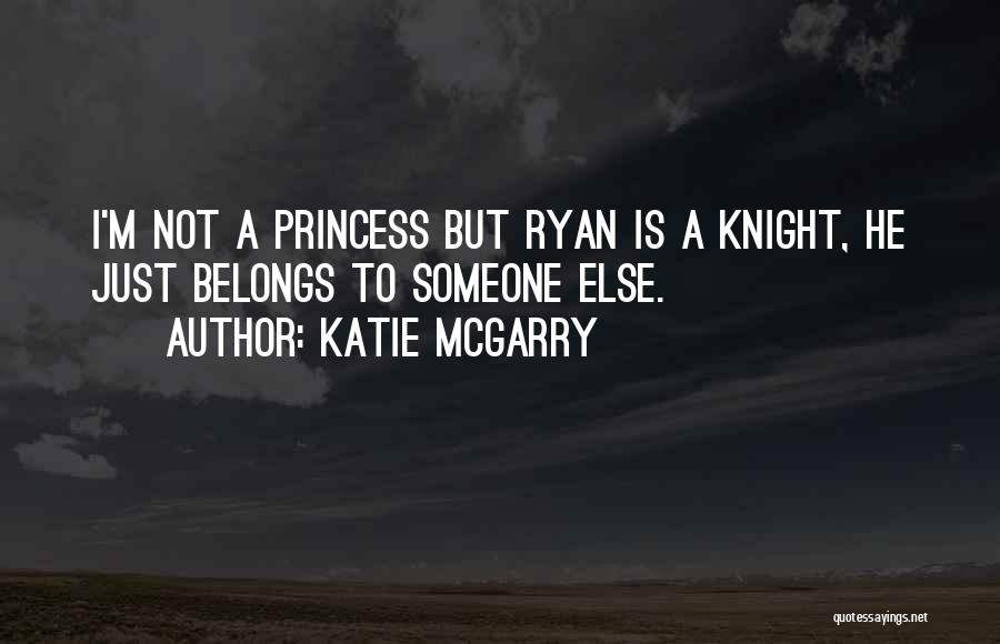 Katie McGarry Quotes: I'm Not A Princess But Ryan Is A Knight, He Just Belongs To Someone Else.