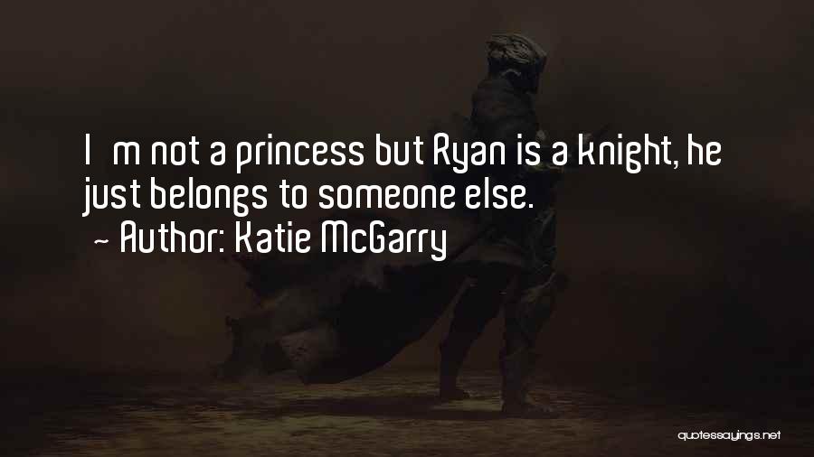 Katie McGarry Quotes: I'm Not A Princess But Ryan Is A Knight, He Just Belongs To Someone Else.