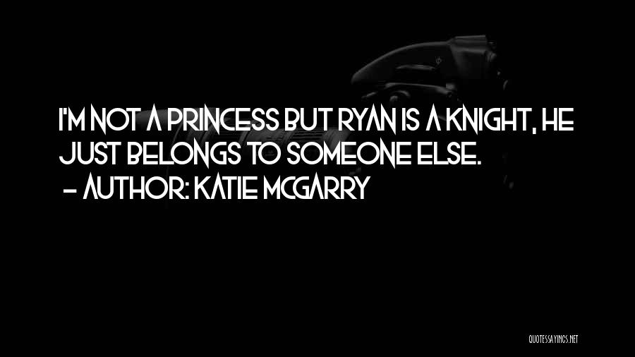 Katie McGarry Quotes: I'm Not A Princess But Ryan Is A Knight, He Just Belongs To Someone Else.