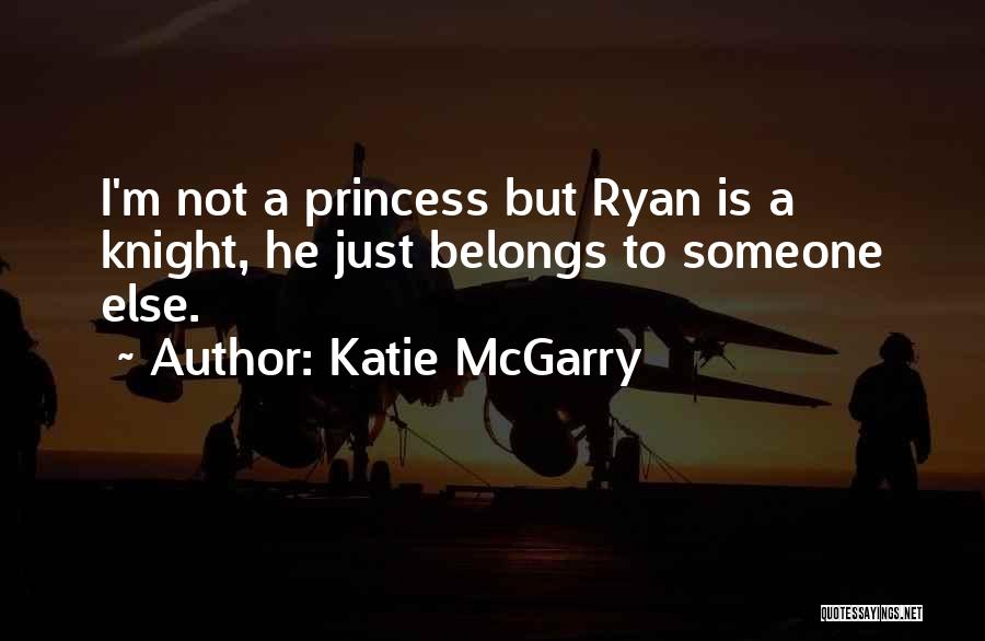 Katie McGarry Quotes: I'm Not A Princess But Ryan Is A Knight, He Just Belongs To Someone Else.