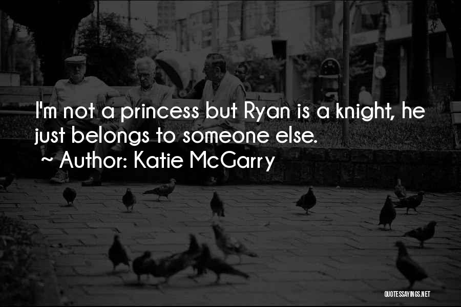 Katie McGarry Quotes: I'm Not A Princess But Ryan Is A Knight, He Just Belongs To Someone Else.