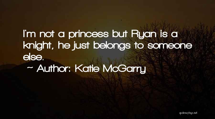 Katie McGarry Quotes: I'm Not A Princess But Ryan Is A Knight, He Just Belongs To Someone Else.