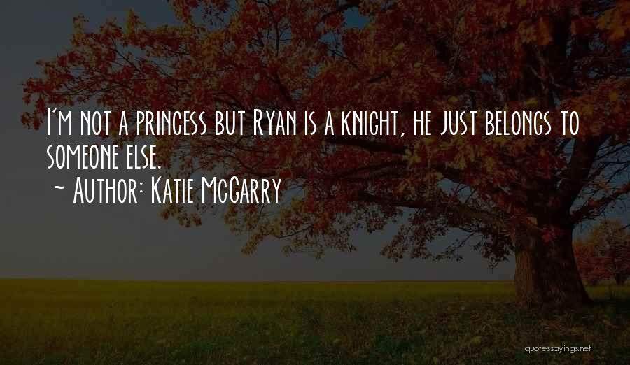 Katie McGarry Quotes: I'm Not A Princess But Ryan Is A Knight, He Just Belongs To Someone Else.