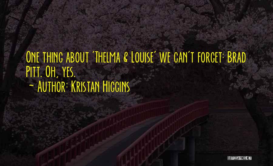 Kristan Higgins Quotes: One Thing About 'thelma & Louise' We Can't Forget: Brad Pitt. Oh, Yes.